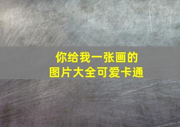 你给我一张画的图片大全可爱卡通