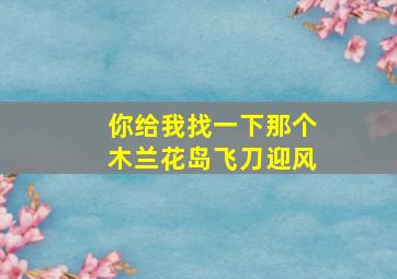 你给我找一下那个木兰花岛飞刀迎风