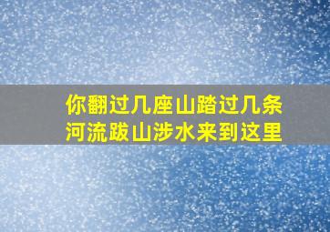 你翻过几座山踏过几条河流跋山涉水来到这里