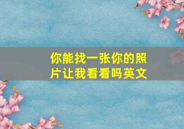 你能找一张你的照片让我看看吗英文