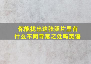 你能找出这张照片里有什么不同寻常之处吗英语