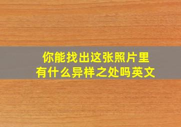 你能找出这张照片里有什么异样之处吗英文