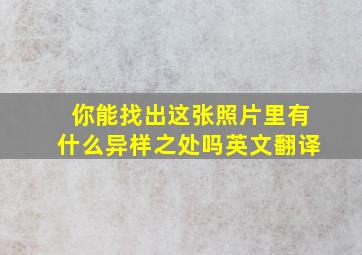 你能找出这张照片里有什么异样之处吗英文翻译