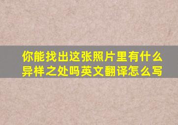 你能找出这张照片里有什么异样之处吗英文翻译怎么写