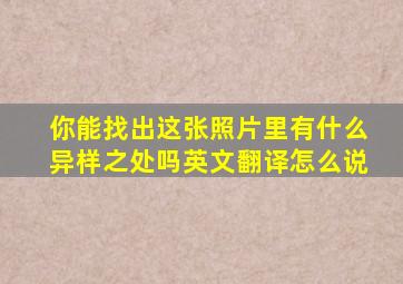 你能找出这张照片里有什么异样之处吗英文翻译怎么说