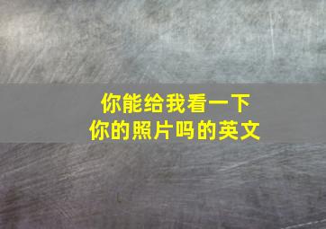 你能给我看一下你的照片吗的英文