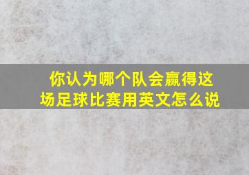 你认为哪个队会赢得这场足球比赛用英文怎么说