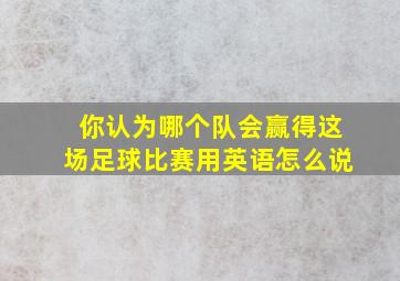 你认为哪个队会赢得这场足球比赛用英语怎么说