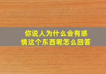 你说人为什么会有感情这个东西呢怎么回答