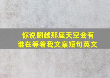 你说翻越那座天空会有谁在等着我文案短句英文