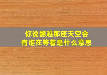 你说翻越那座天空会有谁在等着是什么意思