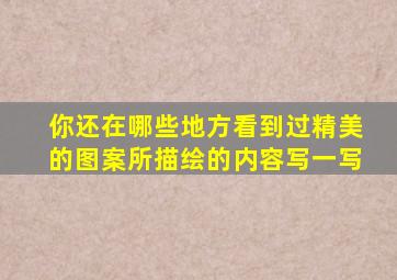 你还在哪些地方看到过精美的图案所描绘的内容写一写