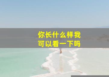 你长什么样我可以看一下吗