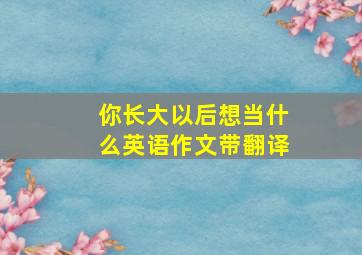 你长大以后想当什么英语作文带翻译