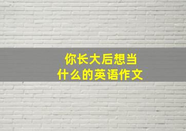 你长大后想当什么的英语作文