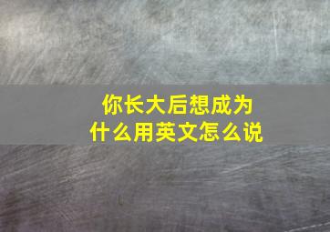 你长大后想成为什么用英文怎么说