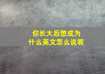 你长大后想成为什么英文怎么说呢