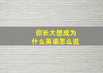 你长大想成为什么英语怎么说