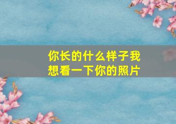 你长的什么样子我想看一下你的照片