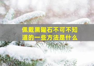 佩戴黑曜石不可不知道的一些方法是什么