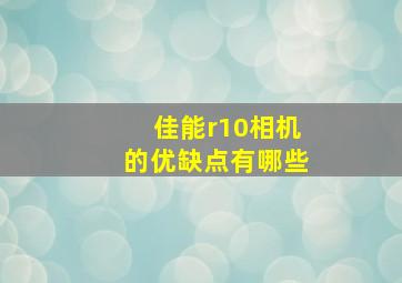 佳能r10相机的优缺点有哪些