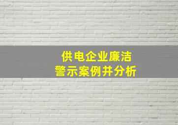 供电企业廉洁警示案例并分析