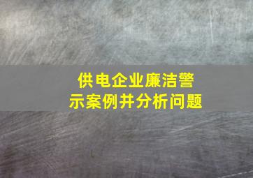 供电企业廉洁警示案例并分析问题