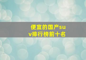 便宜的国产suv排行榜前十名