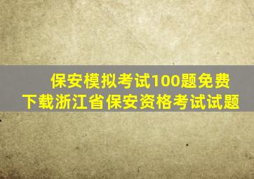 保安模拟考试100题免费下载浙江省保安资格考试试题