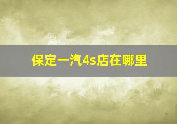 保定一汽4s店在哪里