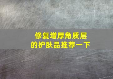 修复增厚角质层的护肤品推荐一下