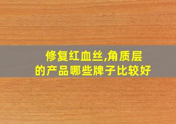 修复红血丝,角质层的产品哪些牌子比较好