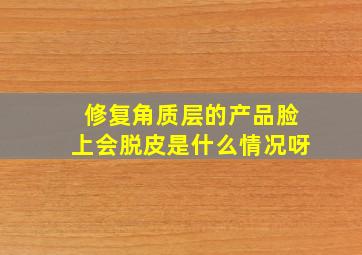 修复角质层的产品脸上会脱皮是什么情况呀