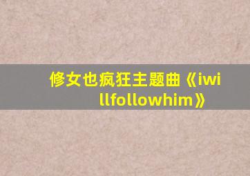 修女也疯狂主题曲《iwillfollowhim》