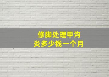 修脚处理甲沟炎多少钱一个月