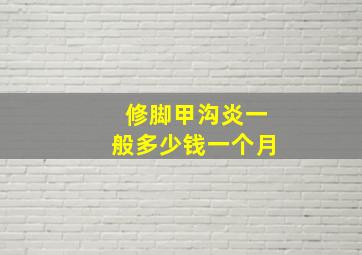 修脚甲沟炎一般多少钱一个月