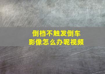 倒档不触发倒车影像怎么办呢视频