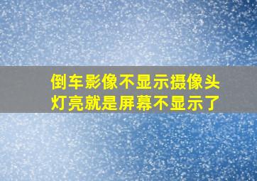 倒车影像不显示摄像头灯亮就是屏幕不显示了