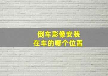 倒车影像安装在车的哪个位置