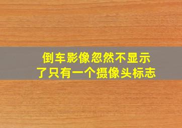 倒车影像忽然不显示了只有一个摄像头标志