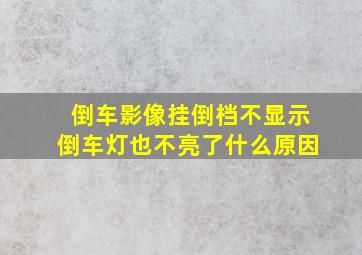 倒车影像挂倒档不显示倒车灯也不亮了什么原因