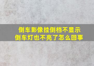 倒车影像挂倒档不显示倒车灯也不亮了怎么回事