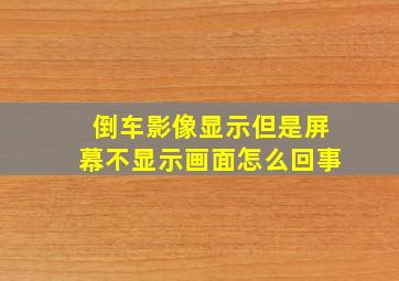 倒车影像显示但是屏幕不显示画面怎么回事