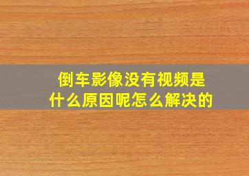 倒车影像没有视频是什么原因呢怎么解决的