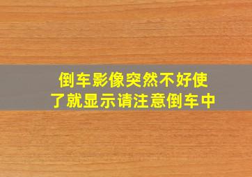 倒车影像突然不好使了就显示请注意倒车中