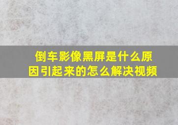 倒车影像黑屏是什么原因引起来的怎么解决视频