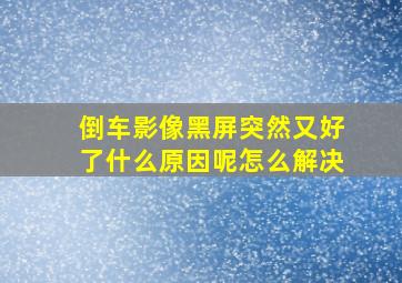 倒车影像黑屏突然又好了什么原因呢怎么解决