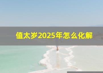 值太岁2025年怎么化解