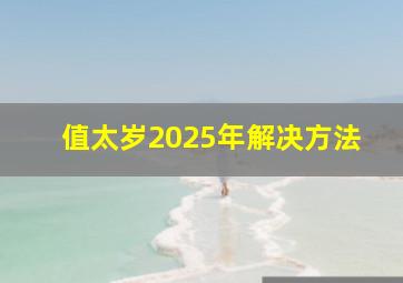 值太岁2025年解决方法