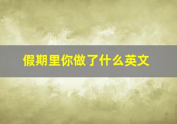 假期里你做了什么英文